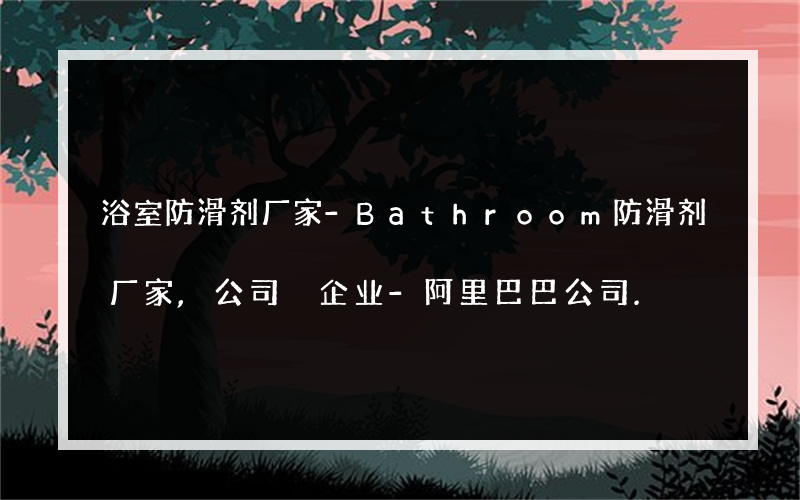 浴室防滑剂厂家-Bathroom防滑剂厂家,公司 企业-阿里巴巴公司.